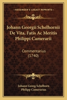 Johann Georgii Schelhornii De Vita, Fatis Ac Meritis Philippi Camerarii: Commentarius (1740) 116604971X Book Cover