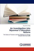An Investigation into Myanmar’s Education Reform: The Status of Teachers and the Challenge to Change Schools from the Inside 3845434171 Book Cover