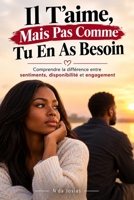 Il T’aime, Mais Pas Comme Tu En As Besoin: Comprendre la différence entre sentiments, disponibilité et engagement (French Edition) B0HJDMRGGW Book Cover
