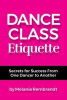 Dance Class Etiquette: - Secrets for Success from One Dancer to Another 0982695020 Book Cover
