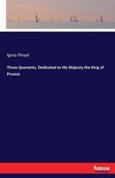 Three Quartetts, Dedicated to His Majesty the King of Prussia 3337298230 Book Cover