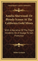 Amelia Sherwood; Or Bloody Scenes at the California Gold Mines: With a Narrative of the Tragic Incidents on a Voyage to San Francisco 0548415269 Book Cover