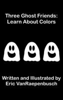 Three Ghost Friends: Learn About Colors 0985080655 Book Cover