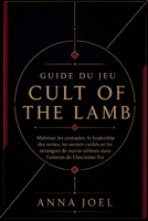 GUIDE DU JEU CULT OF THE LAMB: Maîtriser les croisades, le leadership des sectes, les secrets cachés et les stratégies de survie ultimes dans l'univers de l'Ancienne Foi (French Edition) B0H5WXLXGN Book Cover