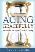 Aging Gracefully: Accomplish the Stages of Life with Dignity 1982033258 Book Cover