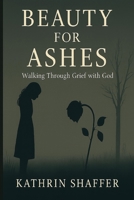 Beauty for Ashes: Walking Through Grief with God 1069613959 Book Cover
