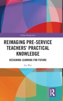 Reimaging Pre-Service Teachers’ Practical Knowledge: Designing Learning for Future 1032302011 Book Cover
