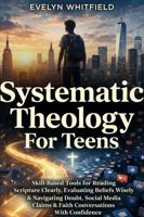 Systematic Theology For Teens: Skill-Based Tools for Reading Scripture Clearly, Evaluating Beliefs Wisely & Navigating Doubt, Social Media Claims & ... With Confidence (The Theology Toolkit Series) 1923565249 Book Cover