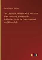 The Capture of Jefferson Davis. An Extract from a Narrative, Written not for Publication, but for the Entertainment of my Children Only 3385328195 Book Cover