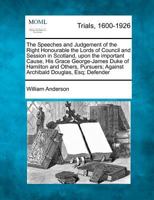 The Speeches and Judgement of the Right Honourable, the Lords of Council and Session in Scotland: Upon the Important Couse, His Grace George-James Duke of Hamilton and Others, Pursuers: Against Archib 1275118461 Book Cover