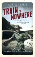 Train to Nowhere: One Woman's War, Ambulance Driver, Reporter, Liberator 1448216680 Book Cover