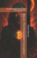 Bitcoin: The Immaculate Conception: REAWAKENING THE SOURCE CODE OF REALITY B0F8QX2YV6 Book Cover