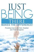 Just Being There Makes the Difference!: Providing Care to the Sick, Disabled and Their Caregivers 099062580X Book Cover