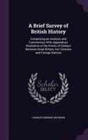 A Brief Survey Of British History: Comprising An Analysis And Commentary With Appendices Illustrative Of The Points Of Contact Between Great Britain, Her Colonies, And Foreign Nations 1437447899 Book Cover