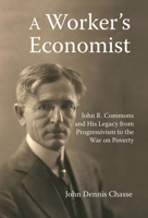 A Worker's Economist: John R. Commons and His Legacy from Progressivism to the War on Poverty 1032096608 Book Cover