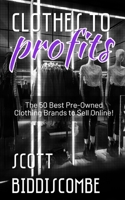 Clothes to Profits: The 50 Best Pre-Owned Clothing Brands to Sell Online! B0884CG2NX Book Cover
