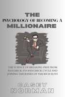 THE PSYCHOLOGY OF BECOMING A MILLIONAIRE: The Science of Breaking Free From Paycheck-to-Paycheck Cycle And Joining The Ranks Of The Rich Elite B0CS95MQQY Book Cover