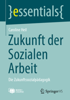 Zukunft der Sozialen Arbeit: Die Zukunftssozialpädagogik (essentials) (German Edition) 3658530014 Book Cover