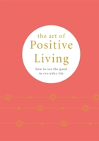 The Art of Positive Living: How to see the good in everyday life 0753734710 Book Cover