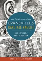 The Cartoons of Evansville's Karl Kae Knecht: Half a Century of Artistic Activism 1625858388 Book Cover
