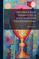 Unitàrius kàtÃ(c) tekintettel a konfirmàcziÃ3i vallàstanitàsra (Hungarian Edition) 1025217101 Book Cover