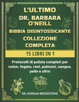 L'ULTIMO DR. BARBARA O’NEILL BIBBIA DISINTOSSICANTE COLLEZIONE COMPLETA 15 LIBRI IN 1: Protocolli Di Pulizia Completi Per Colon, Fegato, Reni, Polmoni, Sangue, Pelle E Oltre (Italian Edition) B0DSP6KNWG Book Cover