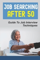 Job Searching After 50: Guide To Job Interview Techniques: Job Searching B09BGKJQK1 Book Cover