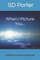 When I Picture You...: A Poetry Journey Through Grief B0CJLLK7HR Book Cover