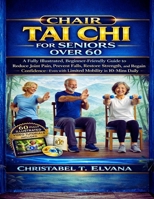 CHAIR TAI CHI FOR SENIORS OVER 60: A Fully Illustrated, Beginner-Friendly Guide to Reduce Joint Pain, Prevent Falls, Restore Strength, and Regain Confidence Even with Limited Mobility in 10-Mins Daily B0GL239B2S Book Cover