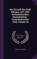 Die Chronik Der Stadt Elbogen, 1471-1504 [Vierzehnhundert Einundsiebzig - Funfzehnhundert Vier], Volume 25 1278205152 Book Cover