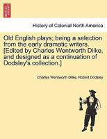 Old English Plays: Being a Selection from the Early Dramatic Writers 1241438625 Book Cover