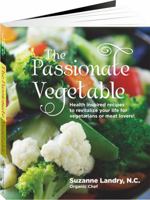 The Passionate Vegetable: Health Inspired Recipes to Revitalize Your Life for Vegetarians or Meat Lovers! 0985190809 Book Cover