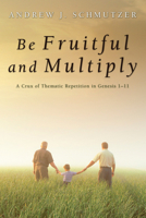 Be Fruitful and Multiply: A Crux of Thematic Repetition in Genesis 1-11 1606084402 Book Cover