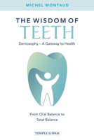 The Wisdom of Teeth: Dentosophy, a Gateway to Health: From Oral Balance to Total Balance 1912230488 Book Cover