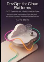 DevOps for Cloud Platforms – CI/CD, Pipelines, and Infrastructure-as-Code: A Practical Guide to Automating Cloud Operations with GitOps, Containers, and Modern DevOps Toolchains. B0G3XX2HR2 Book Cover