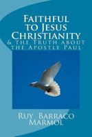 Faithful to Jesus Christianity: And the Truth about the False Apostle Paul 1477419713 Book Cover