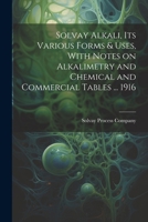 Solvay Alkali, its Various Forms & Uses, With Notes on Alkalimetry and Chemical and Commercial Tables ... 1916 1022760599 Book Cover