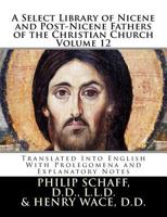 A Select Library of Nicene and Post-Nicene Fahers of the Christian Church Volume 12: Translated Into English with Prolegomena and Explanatory Notes 1354999630 Book Cover