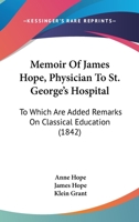 Memoir Of James Hope, Physician To St. George's Hospital: To Which Are Added Remarks On Classical Education 1104190451 Book Cover