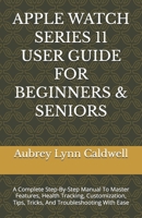APPLE WATCH SERIES 11 USER GUIDE FOR BEGINNERS & SENIORS: A Complete Step-By-Step Manual To Master Features, Health Tracking, Customization, Tips, Tricks, And Troubleshooting With Ease B0GJTK45YX Book Cover