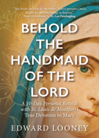 Behold the Handmaid of the Lord: A 10-Day Personal Retreat with St. Louis de Montfort’s True Devotion to Mary 164680094X Book Cover