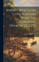 Speech of Edmund Burke, Esq., on Moving His Resolutions for Conciliation With the Colonies, March 22, 1775 1289806950 Book Cover