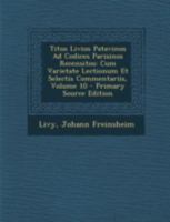 Titus Livius Patavinus Ad Codices Parisinos Recensitos: Cum Varietate Lectionum Et Selectis Commentariis, Volume 10 - Primary Source Edition 1293425141 Book Cover