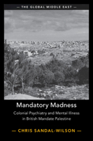Mandatory Madness: Colonial Psychiatry and Mental Illness in British Mandate Palestine 1009430386 Book Cover