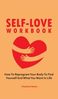 Self-Love Workbook: How To Reprogram Your Body To Find Yourself And What You Want In Life 164696120X Book Cover
