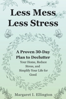 Less Mess, Less Stress: A Proven 30-Day Plan to Declutter Your Home, Reduce Stress, and Simplify Your Life for Good B0F3JJBHDK Book Cover