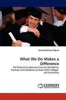 What We Do Makes a Difference: The Relationship Between Financial Aid Policies, Practices and Procedures at Texas Public Colleges and Universities 3838315839 Book Cover