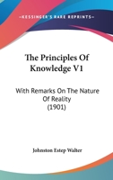 The Principles Of Knowledge V1: With Remarks On The Nature Of Reality 1120918006 Book Cover