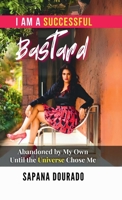 I AM A SUCCESSFUL BASTARD: Abandoned by My Own – Until the Universe Chose Me B0FCLGHHNF Book Cover