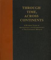 Through Time, Across Continents: A Hundred Years of Archaeology and Anthropology at the University Museum 0924171162 Book Cover